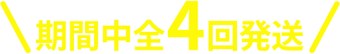 期間中全4回発送